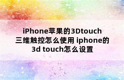 iPhone苹果的3Dtouch三维触控怎么使用 iphone的3d touch怎么设置